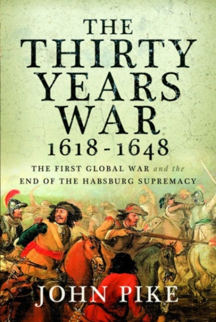 The Thirty Years War, 1618 - 1648: The First Global War and the end of Habsburg Supremacy