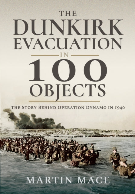 The Dunkirk Evacuation in 100 Objects: The Story Behind Operation Dynamo in 1940