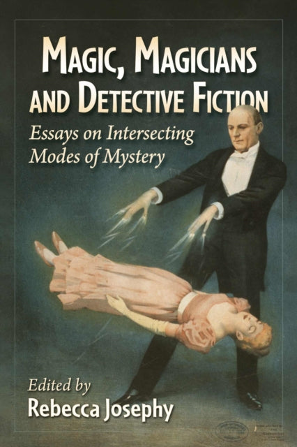 Magic, Magicians and Detective Fiction: Essays on Intersecting Modes of Mystery