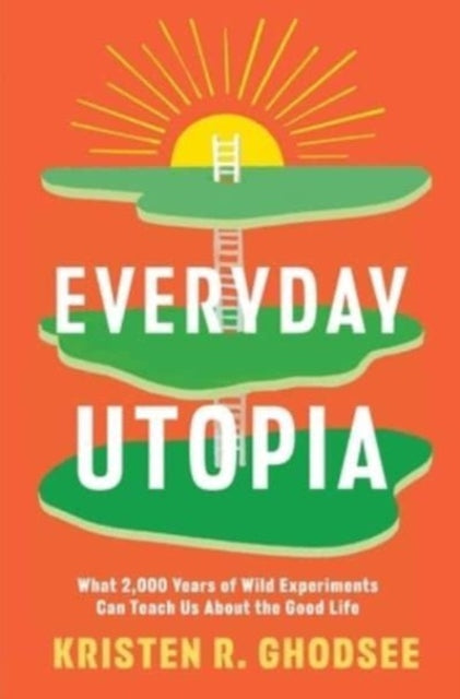 Everyday Utopia: What 2,000 Years of Wild Experiments Can Teach Us About the Good Life