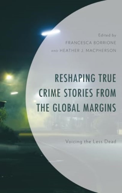 Reshaping True Crime Stories from the Global Margins: Voicing the Less Dead