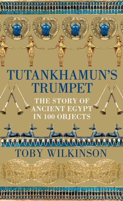 Tutankhamun's Trumpet: The Story of Ancient Egypt in 100 Objects