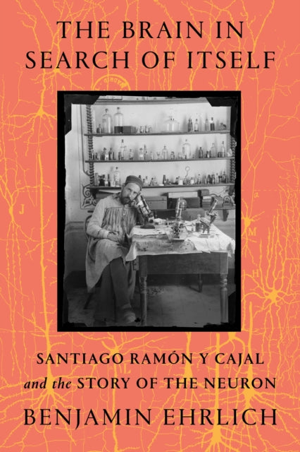 The Brain in Search of Itself: Santiago Ramon y Cajal and the Story of the Neuron