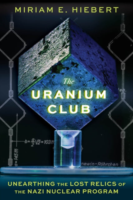The Uranium Club: Unearthing Lost Relics of the Nazi Nuclear Program