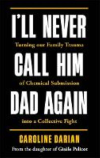 I'll Never Call Him Dad Again: By the daughter of Gisele Pelicot: Turning our family trauma of Chemical Submission into a collective fight