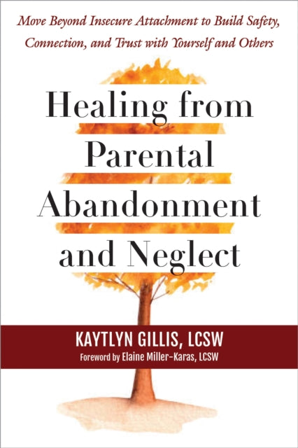 Healing from Parental Abandonment and Neglect: Move Beyond Insecure Attachment to Build Safety, Connection, and Trust with Yourself and Others