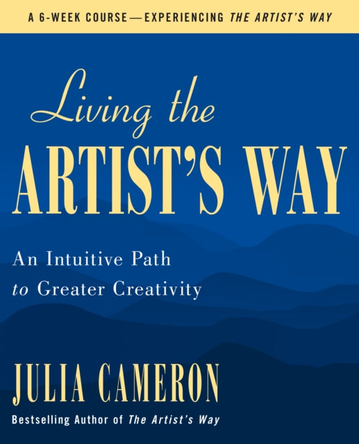 Living the Artist's Way: An Intuitive Path to Greater Creativity; A Six-Week Artist's Way Program