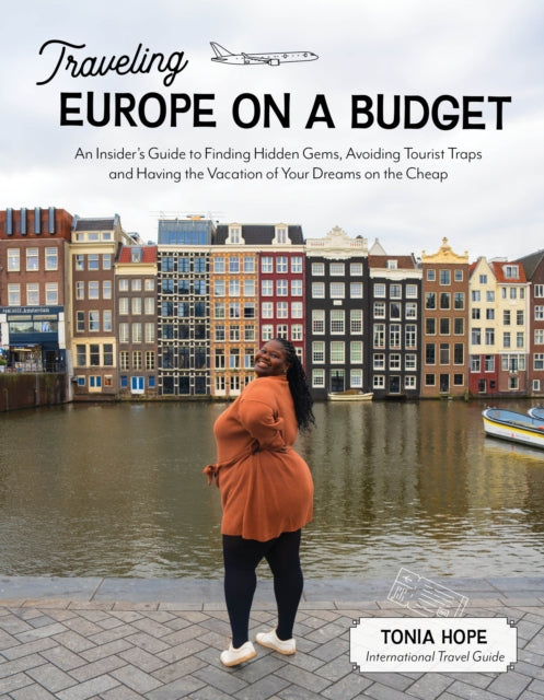 Traveling Europe on a Budget: An Insider’s Guide to Finding Hidden Gems, Avoiding Tourist Traps and Having the Vacation of Your Dreams on the Cheap