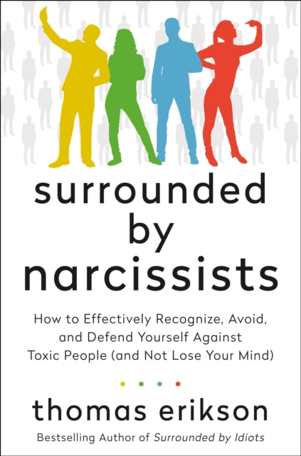 Surrounded by Narcissists: How to Effectively Recognize, Avoid, and Defend Yourself Against Toxic People (and Not Lose Your Mind)
