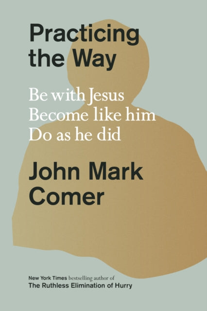 Practicing the Way: Be With Jesus, Become Like Him, Do As He Did