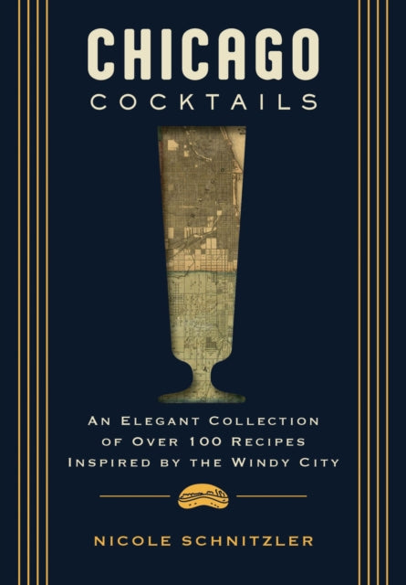 Chicago Cocktails: An Elegant Collection of Over 100 Recipes Inspired by the Windy City (Craft Cocktails From Chicago's Best Bartenders)