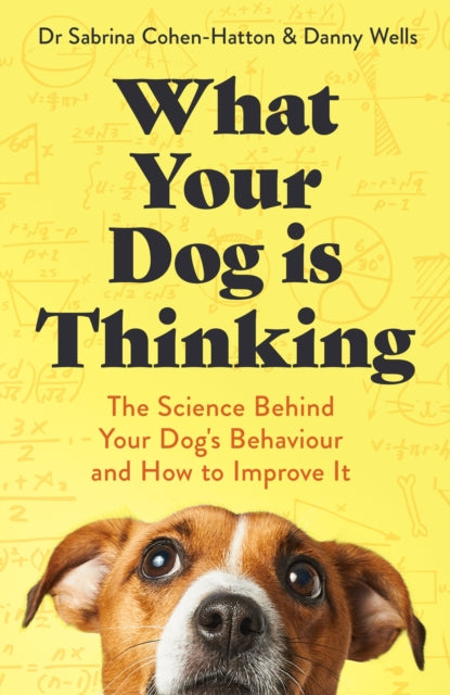 What Your Dog is Thinking: The Science Behind Your Dog's Behaviour and How to Improve It