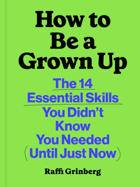 How to Be a Grown Up: The 14 Essential Skills You Didn’t Know You Needed (Until Just Now)