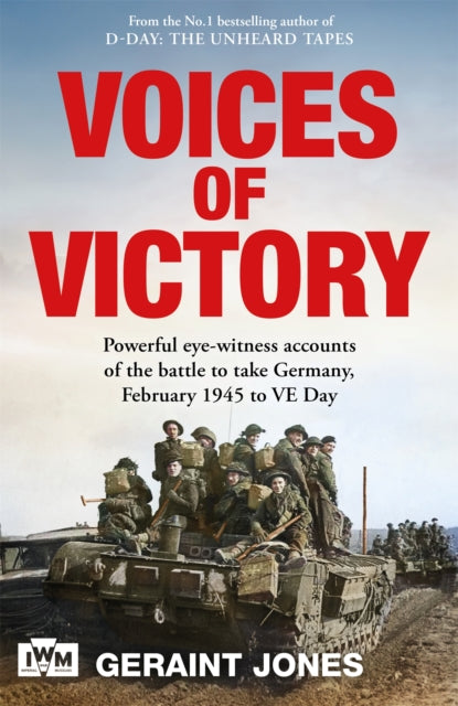 Voices of Victory: Powerful eye-witness accounts of the battle to take Germany, Feb 1945 to VE Day