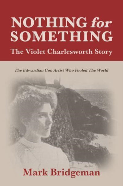 Nothing for Something, The Violet Charlesworth Story: The Edwardian Con Artist who Fooled the World