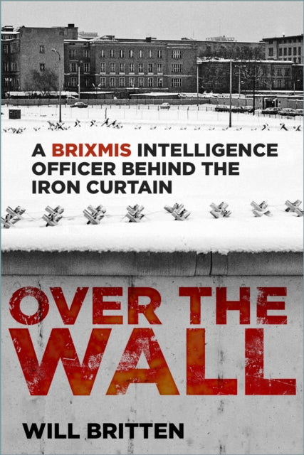 Over the Wall: A BRIXMIS Intelligence Officer Behind the Iron Curtain