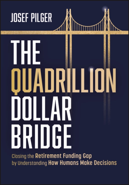 The Quadrillion Dollar Bridge: Closing the Retirement Funding Gap by Understanding How Humans Make Decisions