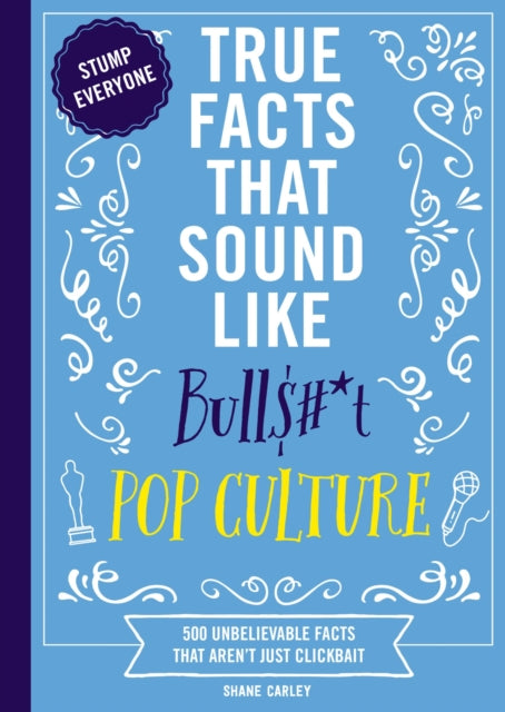 True Facts That Sound Like Bull$#*t: Pop Culture: 500 Unbelievable Facts That Aren’t Just Clickbait (Mind-Blowing Pop Culture Facts In One Book)