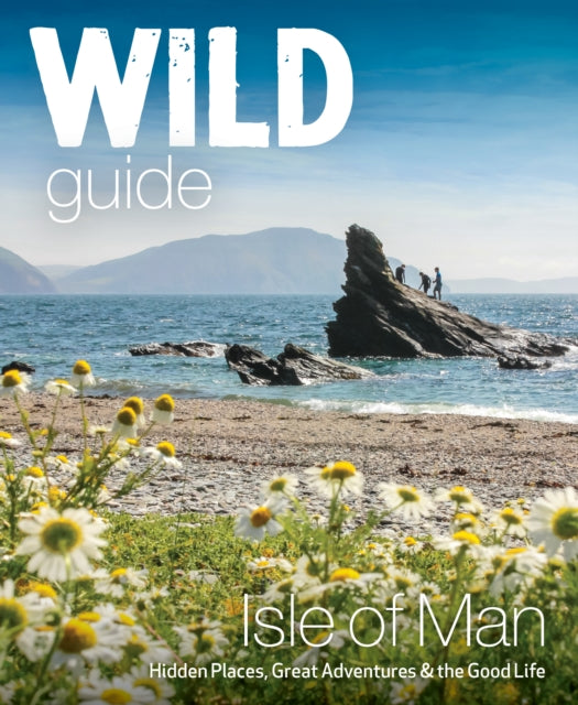 Wild Guide Isle of Man: Great Adventures, Hidden Places & the Good Life (Travel Guide)