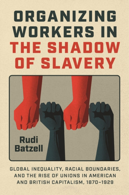 Organizing Workers in the Shadow of Slavery: Global Inequality, Racial Boundaries, and the Rise of Unions in American and British Capitalism, 1870–1929
