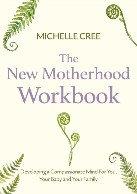 The New Motherhood Workbook: Developing a compassionate mind for you, your baby and your family