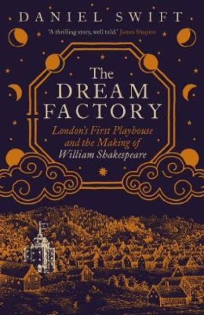 The Dream Factory: London's First Playhouse and the Making of William Shakespeare