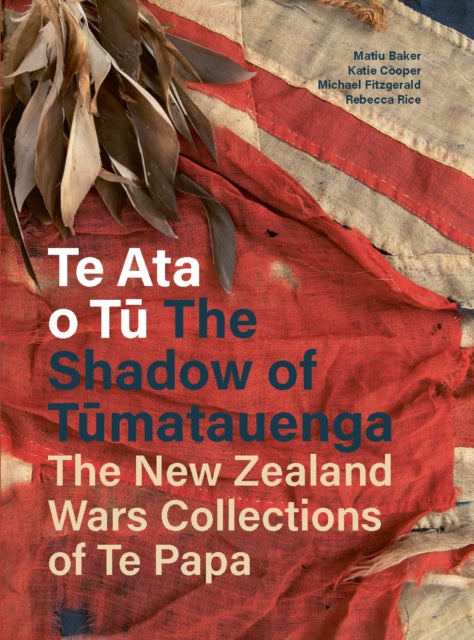 Te Ata o Tu The Shadow of Tumatauenga: The New Zealand Wars Collections of Te Papa