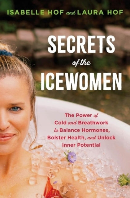 Secrets of the Icewomen: The Power of Cold and Breathwork to Balance Hormones, Bolster Health and Unlock Inner Potential