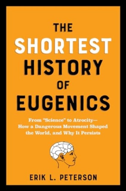 The Shortest History of Eugenics: From "Science" to Atrocity - How a Dangerous Movement Shaped the World, and Why It Persists