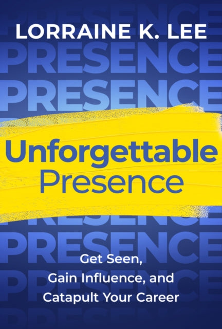 Unforgettable Presence: Get Seen, Gain Influence, and Catapult Your Career