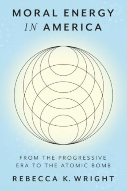 Moral Energy in America: From the Progressive Era to the Atomic Bomb
