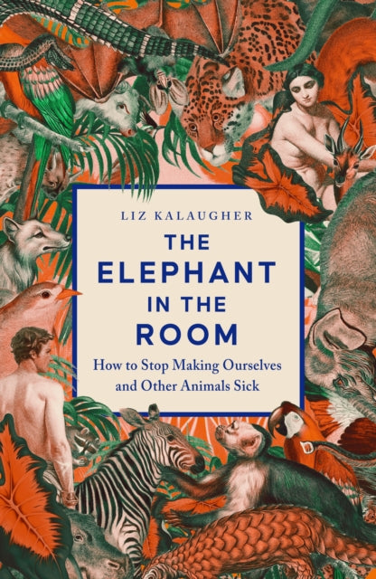 The Elephant in the Room: How to Stop Making Ourselves and Other Animals Sick