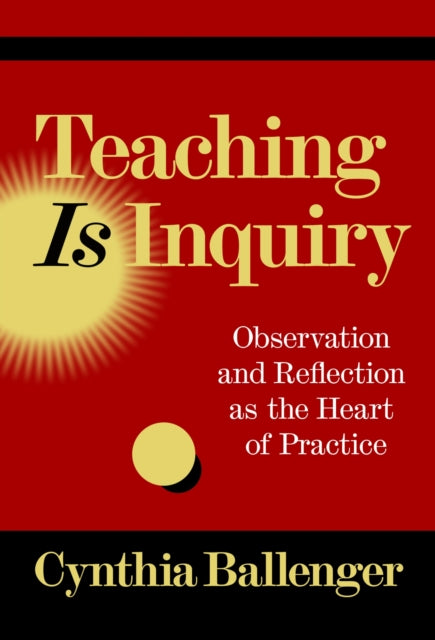 Teaching Is Inquiry: Observation and Reflection As the Heart of Practice