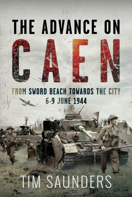 The Advance on Caen: From Sword Beach Towards the City, 6-9 June 1944