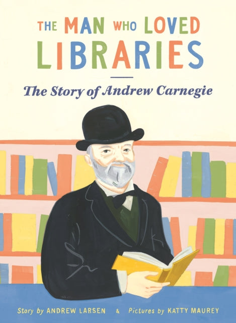 The Man who Loved Libraries: The Story of Andrew Carnegie