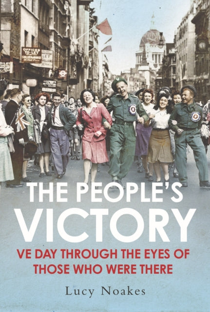 The People's Victory: VE Day Through the Eyes of Those Who Were There