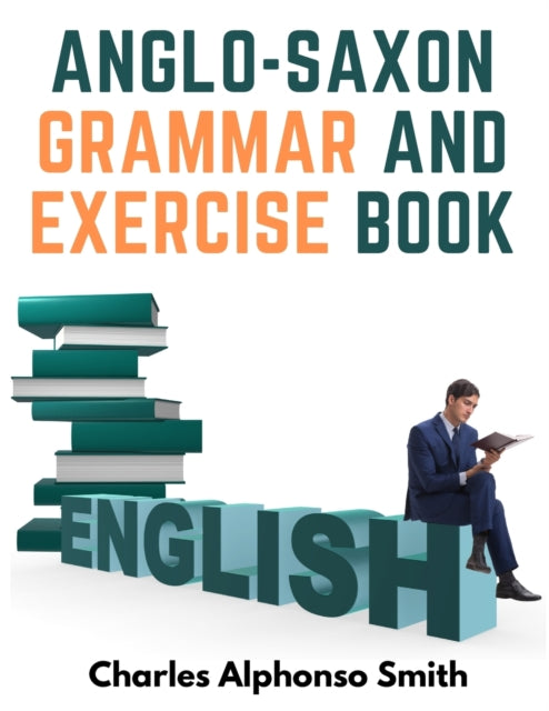 Anglo-Saxon Grammar And Exercise Book: With Inflections, Syntax, and Selections For Reading