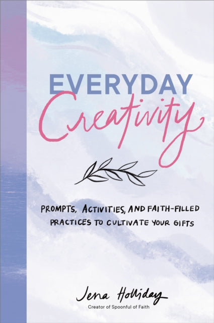 Everyday Creativity: Prompts, Activities, and Faith-Filled Practices to Cultivate Your Gifts