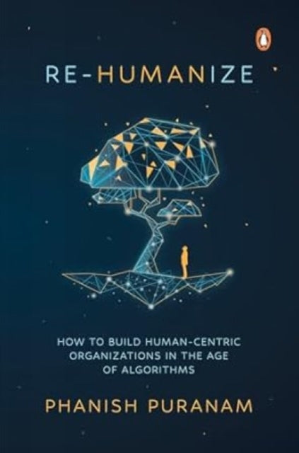 Re-Humanize: How to Build Human-Centric Organizations in the Age of Algorithms