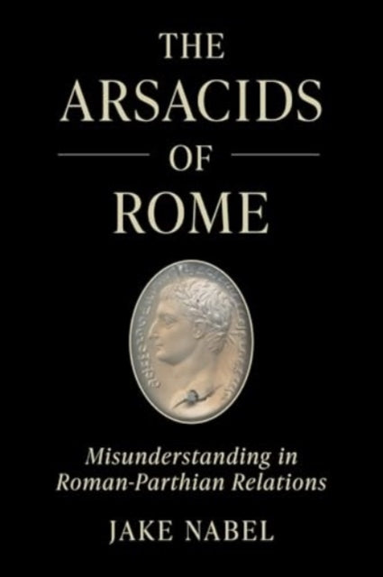 The Arsacids of Rome: Misunderstanding in Roman-Parthian Relations