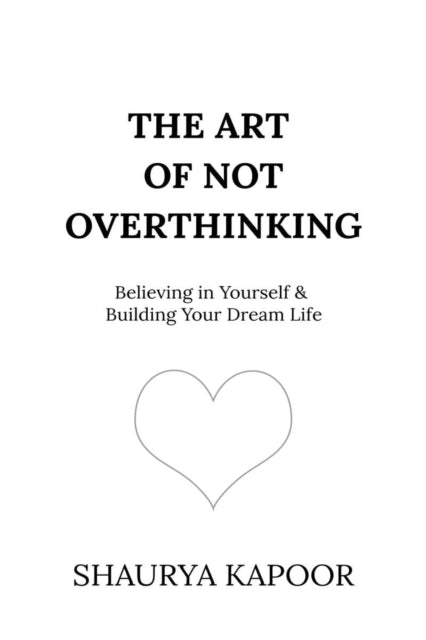 The Art of Not Overthinking: Believing in Yourself and Building Your Dream Life