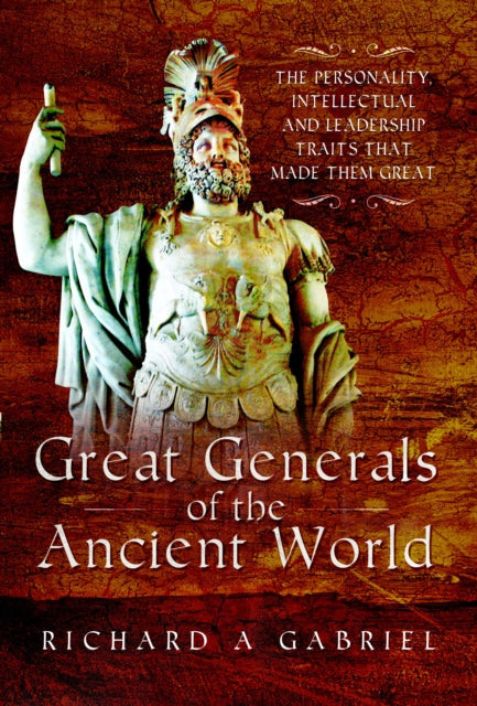 Great Generals of the Ancient World: The Personality, Intellectual, and Leadership Traits That Made Them Great