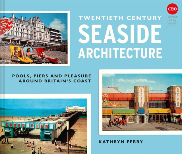 Twentieth Century Seaside Architecture: Pools, Piers and Pleasure around Britain's Coast