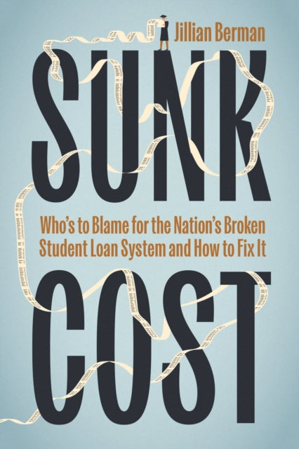 Sunk Cost: Who’s to Blame for the Nation’s Broken Student Loan System and How to Fix It