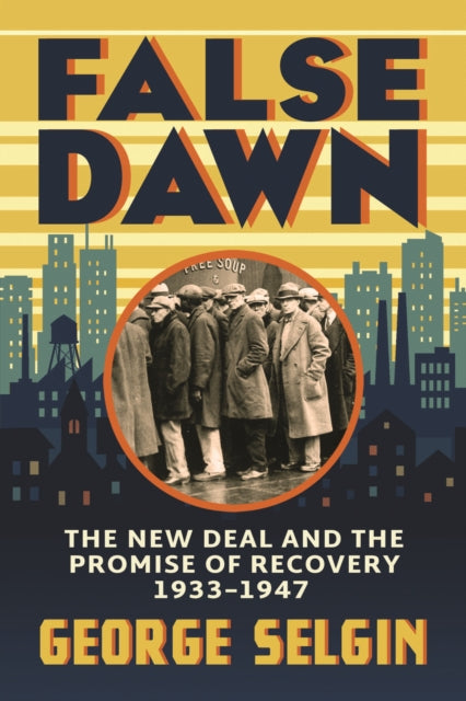 False Dawn: The New Deal and the Promise of Recovery, 1933–1947