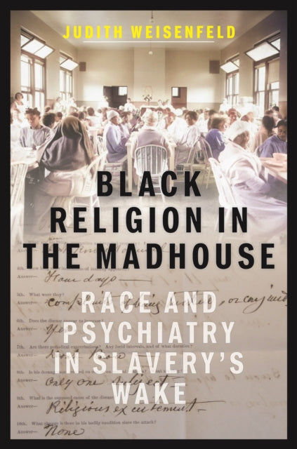 Black Religion in the Madhouse: Race and Psychiatry in Slavery's Wake