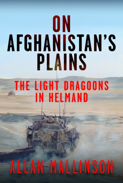 On Afghanistan's Plains: The Light Dragoons in Helmand 2006–2012