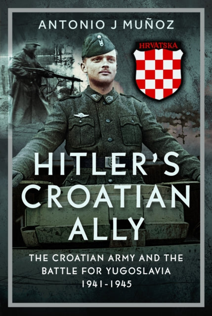 Hitler’s Croatian Ally: The Croatian Army and the Battle for Yugoslavia, 1941-1945