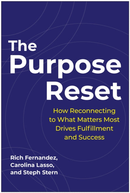 The Purpose Reset: How Reconnecting To What Matters Most Drives Fulfillment And Success