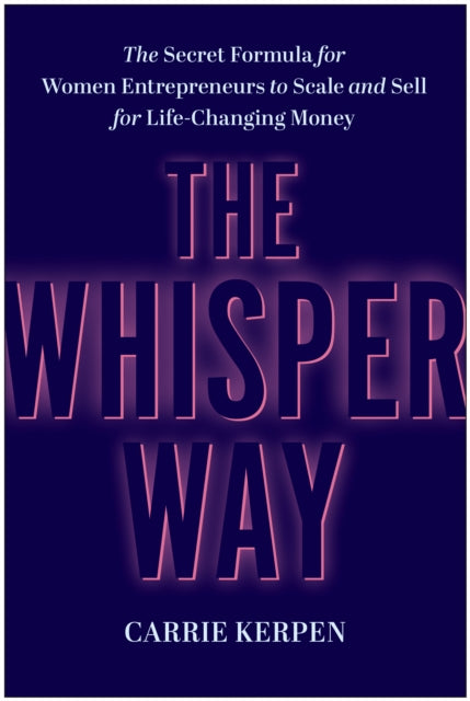 The Whisper Way: The Secret Formula for Female Entrepreneurs to Scale and Sell for Life-Changing Money